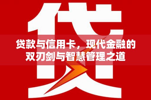 荔城贷款与信用卡，现代金融的双刃剑与智慧管理之道
