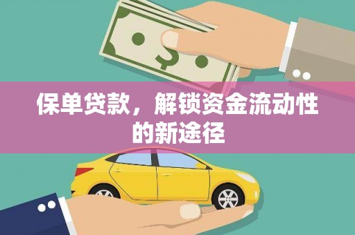 荔城保单贷款，解锁资金流动性的新途径