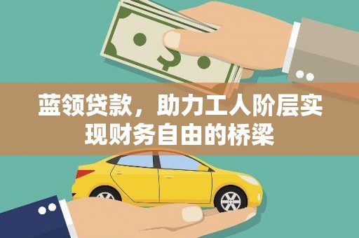 荔城蓝领贷款，助力工人阶层实现财务自由的桥梁