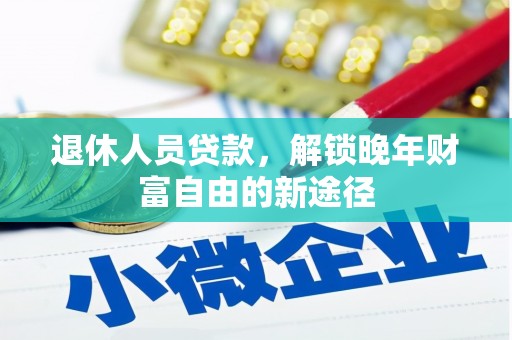 荔城退休人员贷款，解锁晚年财富自由的新途径