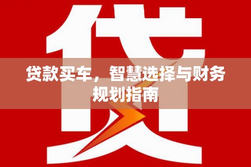 荔城贷款买车，智慧选择与财务规划指南