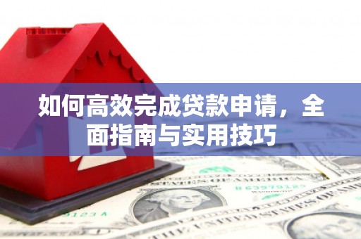 荔城如何高效完成贷款申请，全面指南与实用技巧