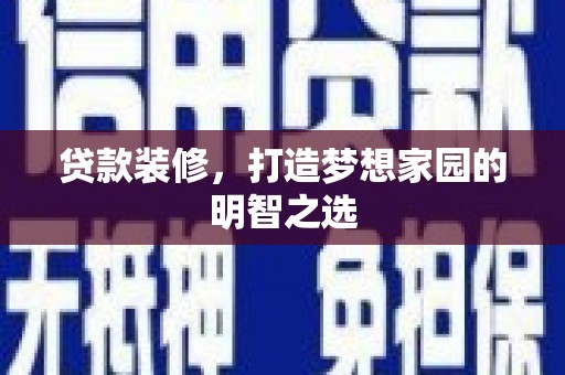 荔城贷款装修，打造梦想家园的明智之选