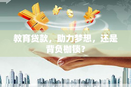 荔城教育贷款，助力梦想，还是背负枷锁？