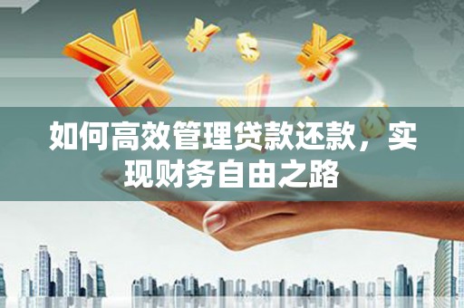 荔城如何高效管理贷款还款，实现财务自由之路