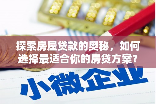 荔城探索房屋贷款的奥秘，如何选择最适合你的房贷方案？
