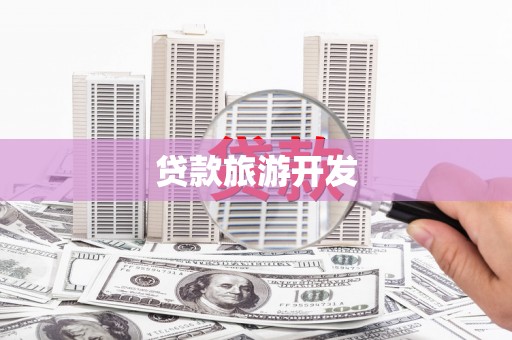 荔城贷款旅游开发