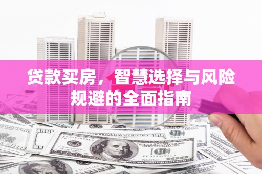 荔城贷款买房，智慧选择与风险规避的全面指南