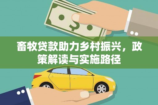 荔城畜牧贷款助力乡村振兴，政策解读与实施路径