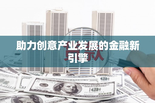 荔城助力创意产业发展的金融新引擎