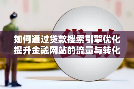 荔城如何通过贷款搜索引擎优化提升金融网站的流量与转化率