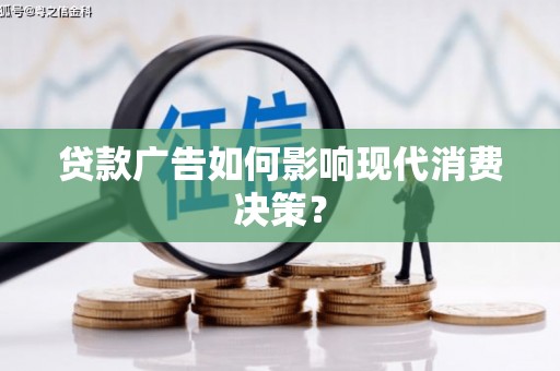 荔城贷款广告如何影响现代消费决策？