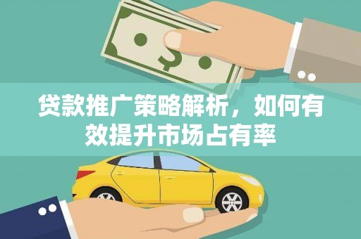 荔城贷款推广策略解析，如何有效提升市场占有率