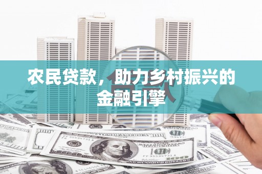 荔城农民贷款，助力乡村振兴的金融引擎