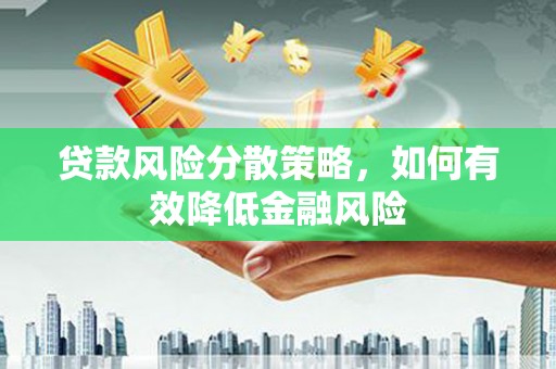 荔城贷款风险分散策略，如何有效降低金融风险