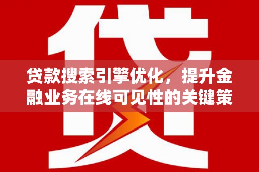 荔城贷款搜索引擎优化，提升金融业务在线可见性的关键策略