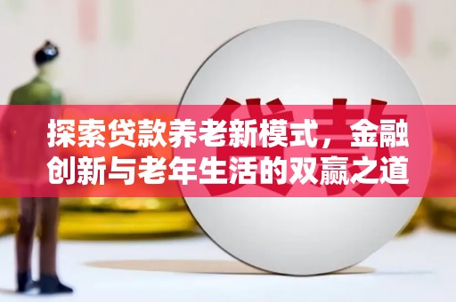 荔城探索贷款养老新模式，金融创新与老年生活的双赢之道