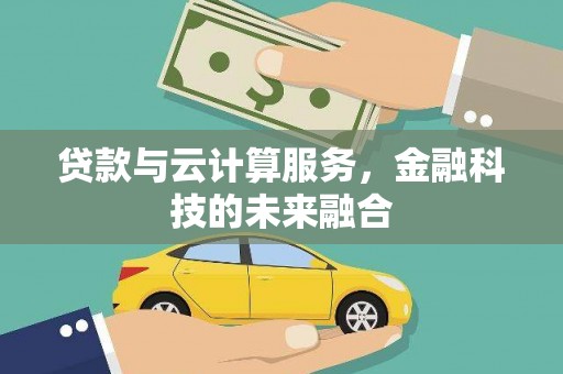 荔城贷款与云计算服务，金融科技的未来融合