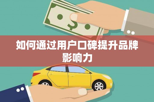 荔城如何通过用户口碑提升品牌影响力