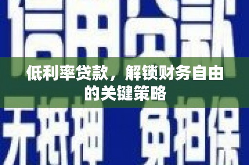 荔城低利率贷款，解锁财务自由的关键策略