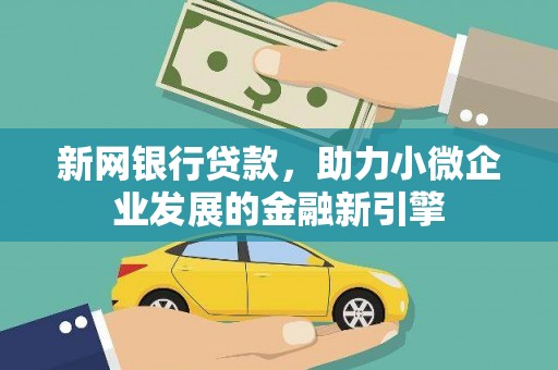 荔城新网银行贷款，助力小微企业发展的金融新引擎