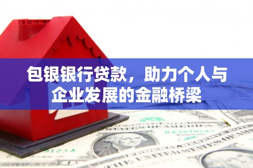 荔城包银银行贷款，助力个人与企业发展的金融桥梁