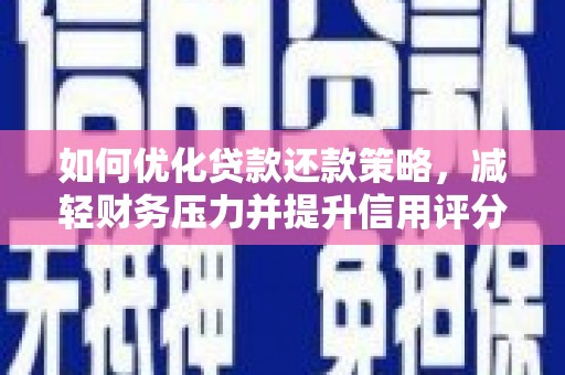 荔城如何优化贷款还款策略，减轻财务压力并提升信用评分