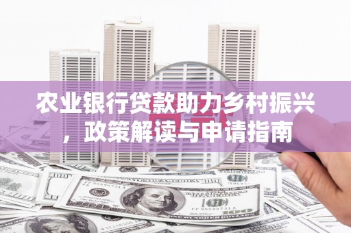 荔城农业银行贷款助力乡村振兴，政策解读与申请指南