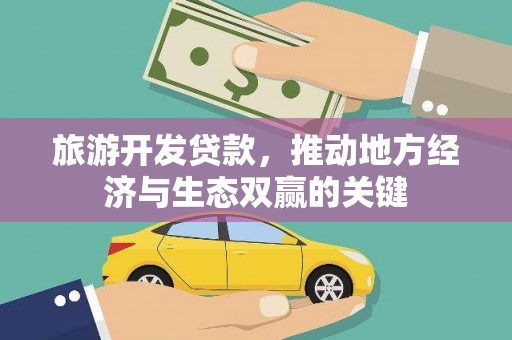 荔城旅游开发贷款，推动地方经济与生态双赢的关键