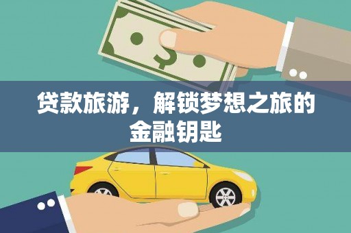 荔城贷款旅游，解锁梦想之旅的金融钥匙