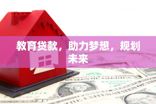 荔城教育贷款，助力梦想，规划未来