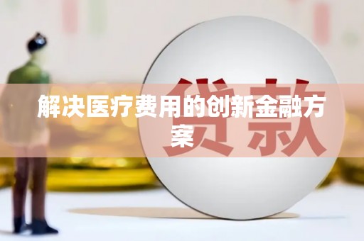 荔城解决医疗费用的创新金融方案