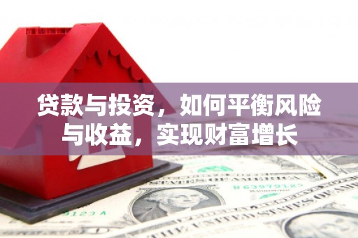 荔城贷款与投资，如何平衡风险与收益，实现财富增长