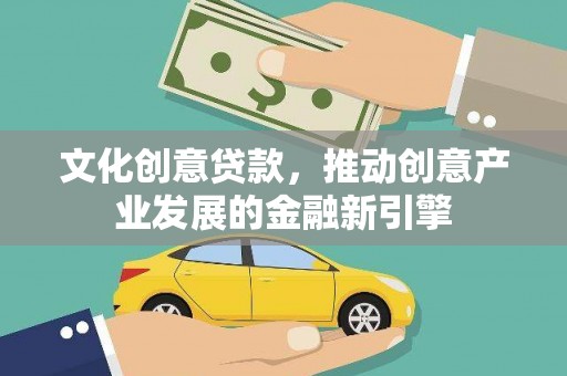 荔城文化创意贷款，推动创意产业发展的金融新引擎