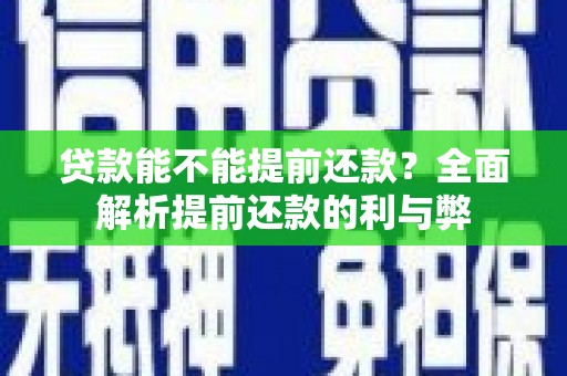 荔城贷款能不能提前还款？全面解析提前还款的利与弊