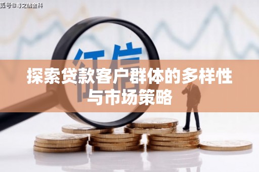 荔城探索贷款客户群体的多样性与市场策略