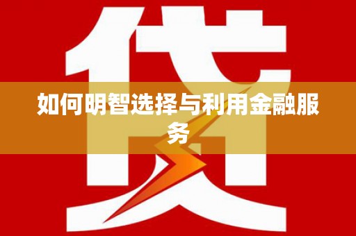 荔城如何明智选择与利用金融服务