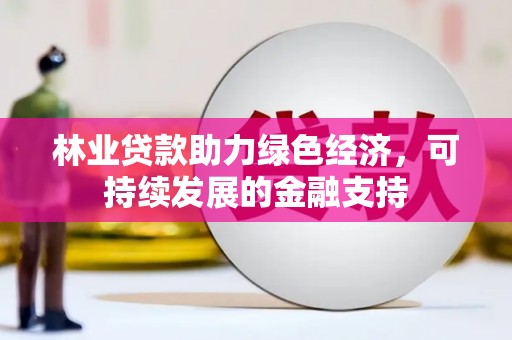 荔城林业贷款助力绿色经济，可持续发展的金融支持