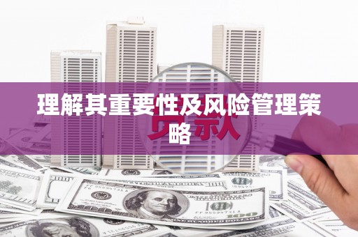荔城理解其重要性及风险管理策略