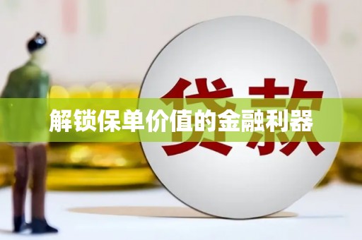 荔城解锁保单价值的金融利器
