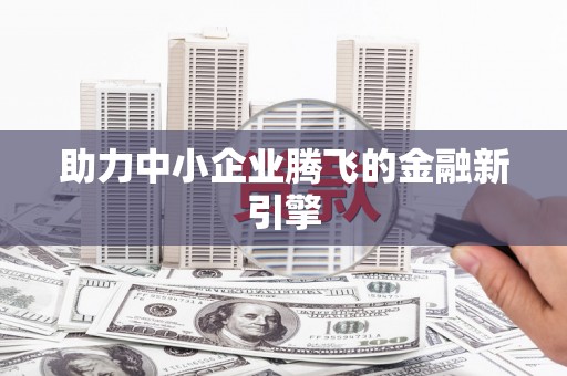 荔城助力中小企业腾飞的金融新引擎