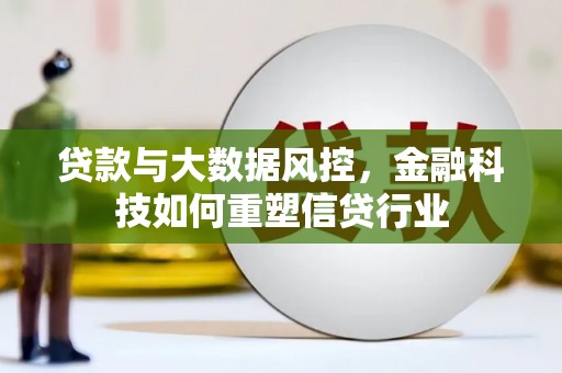 荔城贷款与大数据风控，金融科技如何重塑信贷行业