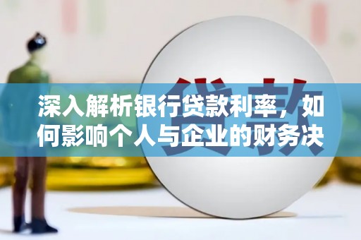 荔城深入解析银行贷款利率，如何影响个人与企业的财务决策