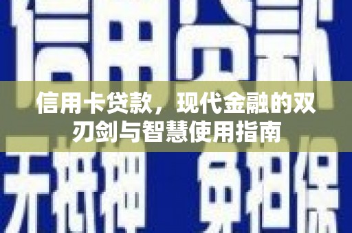荔城信用卡贷款，现代金融的双刃剑与智慧使用指南