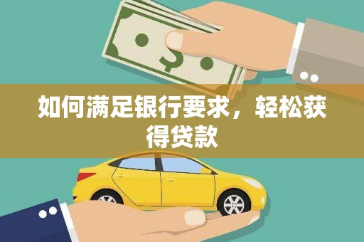 荔城如何满足银行要求，轻松获得贷款