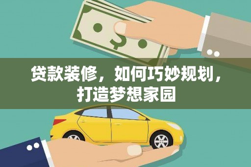 荔城贷款装修，如何巧妙规划，打造梦想家园
