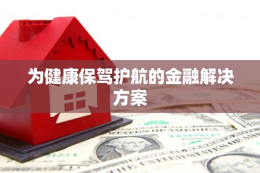 荔城为健康保驾护航的金融解决方案