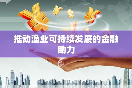 荔城推动渔业可持续发展的金融助力