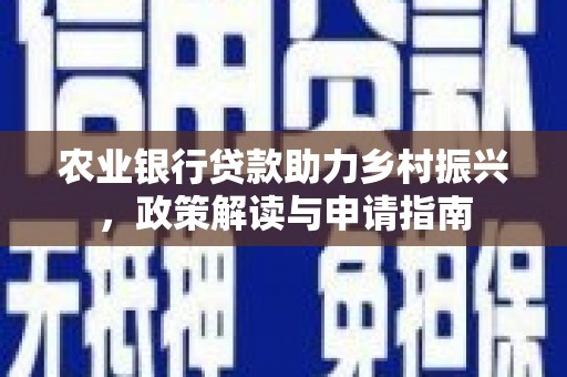 荔城农业银行贷款助力乡村振兴，政策解读与申请指南