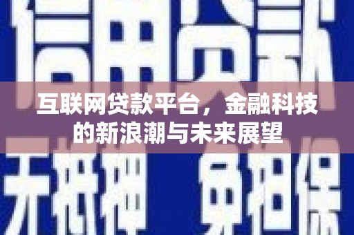 荔城互联网贷款平台，金融科技的新浪潮与未来展望